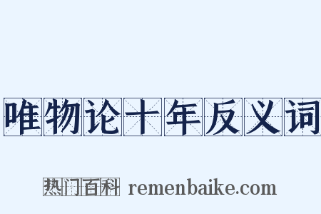 唯物论十年反义词是什么意思的图片
